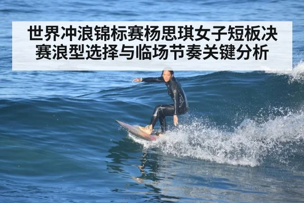 世界冲浪锦标赛杨思琪女子短板决赛浪型选择与临场节奏关键分析